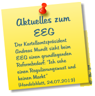 Aktuelles zum EEG Der Kartellamtspräsident Andreas Mundt sieht beim EEG einen grundlegenden Reformbedarf: “Ich sehe einen Regulierungswust und keinen Markt” (Handelsblatt, 24.07.2013)